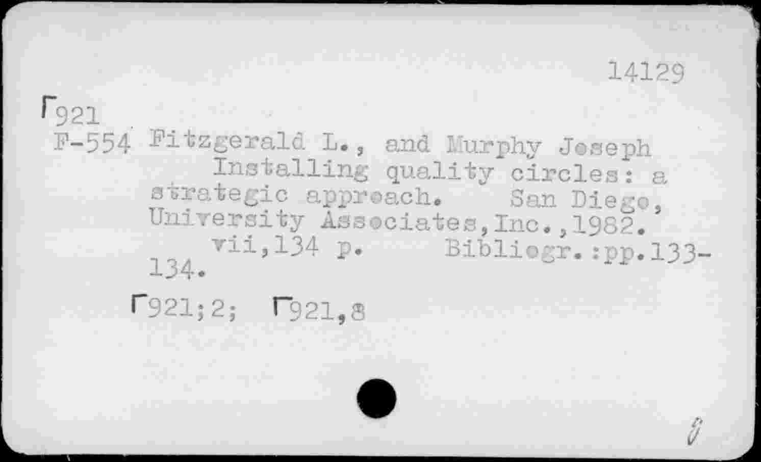 ﻿14129
F-554 Fitzgerald L., and Murphy Joseph Installing quality circles: a strategic approach. San Diego, University Associates,Inc.,1982.
vii,134 p. Bibliogr.:pp.133-134.
r921;2; ^21,8